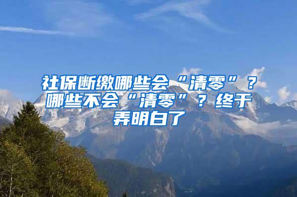 社保断缴哪些会“清零”？哪些不会“清零”？终于弄明白了