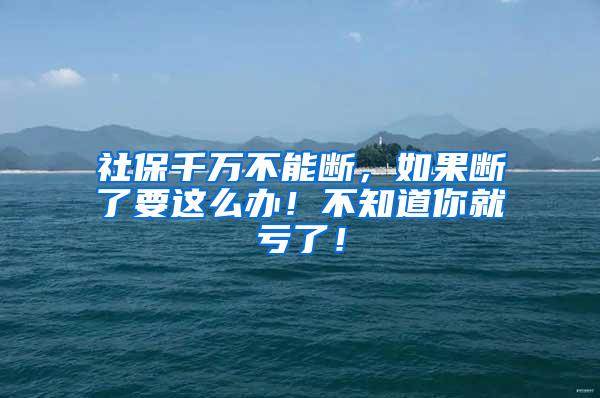 社保千万不能断，如果断了要这么办！不知道你就亏了！