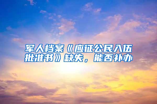 军人档案《应征公民入伍批准书》缺失，能否补办