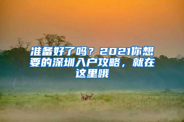 准备好了吗？2021你想要的深圳入户攻略，就在这里哦