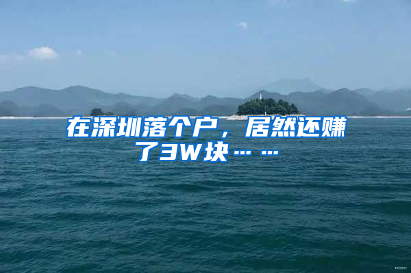 在深圳落个户，居然还赚了3W块……