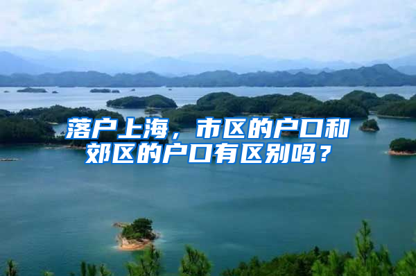 落户上海，市区的户口和郊区的户口有区别吗？