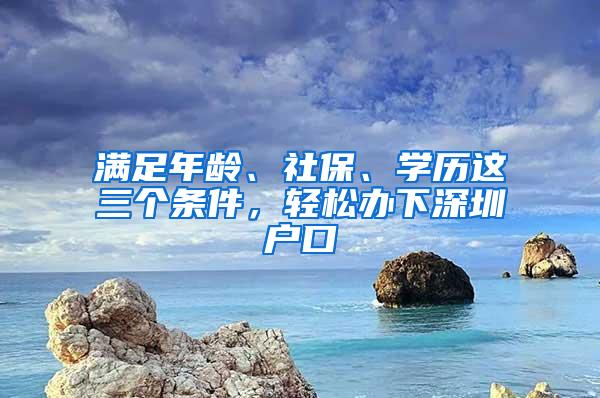 满足年龄、社保、学历这三个条件，轻松办下深圳户口