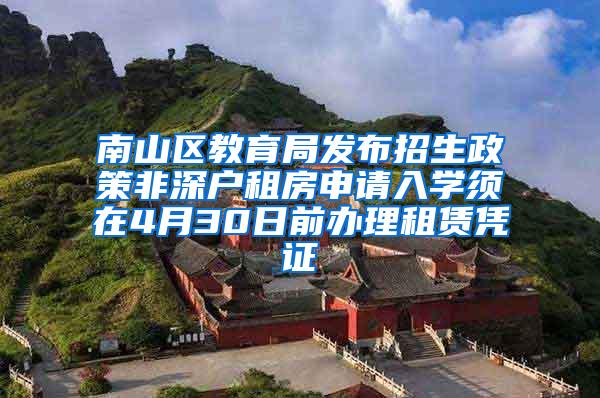 南山区教育局发布招生政策非深户租房申请入学须在4月30日前办理租赁凭证