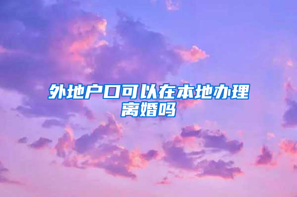 外地户口可以在本地办理离婚吗