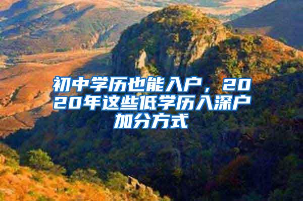 初中学历也能入户，2020年这些低学历入深户加分方式