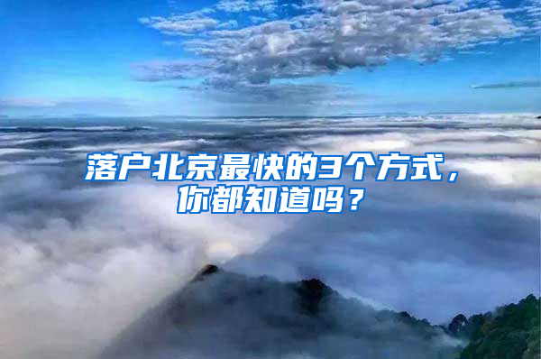 落户北京最快的3个方式，你都知道吗？