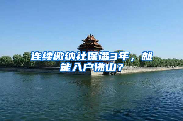 连续缴纳社保满3年，就能入户佛山？