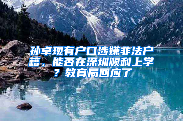 孙卓现有户口涉嫌非法户籍，能否在深圳顺利上学？教育局回应了