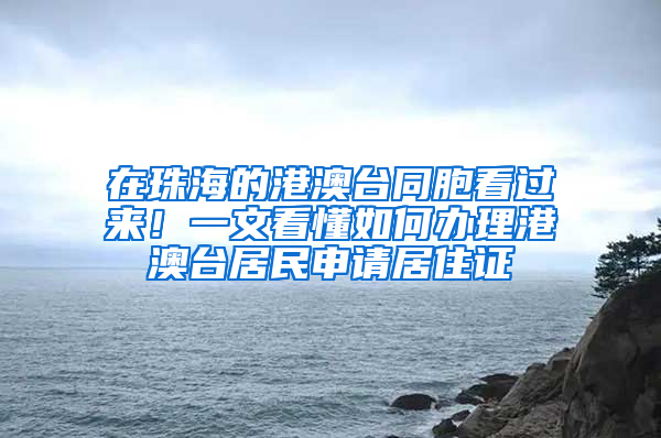 在珠海的港澳台同胞看过来！一文看懂如何办理港澳台居民申请居住证