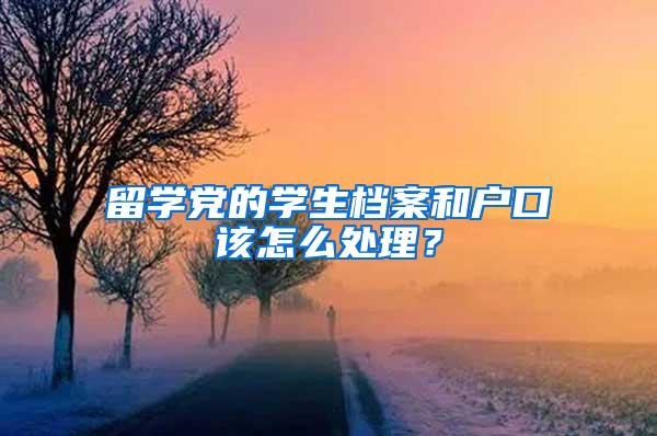 留学党的学生档案和户口该怎么处理？