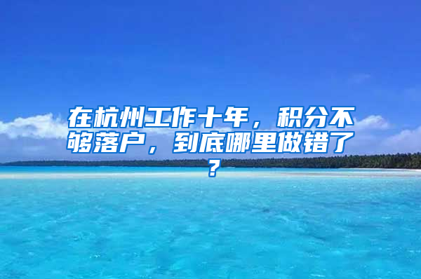 在杭州工作十年，积分不够落户，到底哪里做错了？