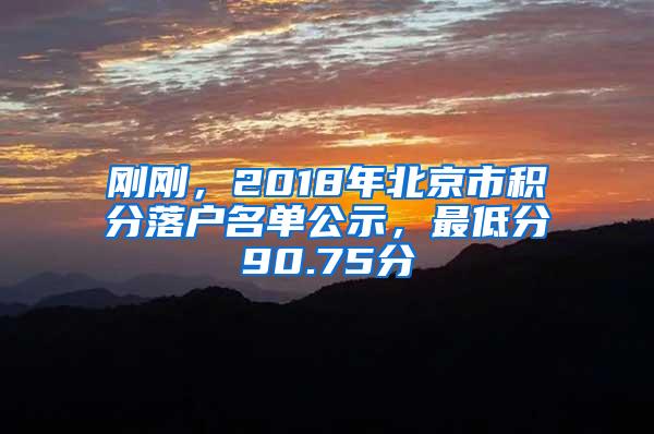 刚刚，2018年北京市积分落户名单公示，最低分90.75分