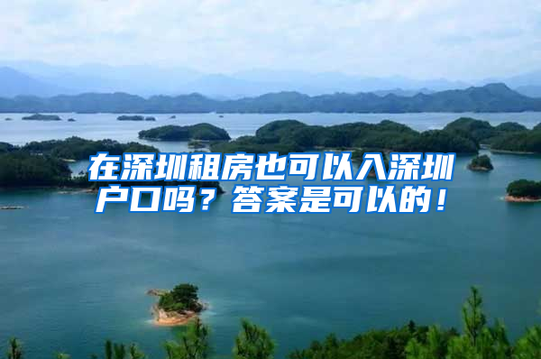 在深圳租房也可以入深圳户口吗？答案是可以的！