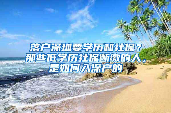 落户深圳要学历和社保？那些低学历社保断缴的人，是如何入深户的