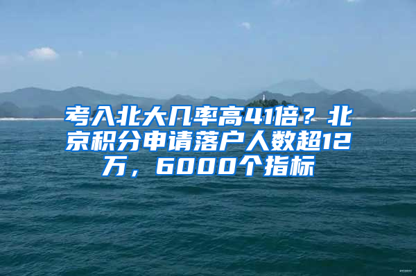 考入北大几率高41倍？北京积分申请落户人数超12万，6000个指标