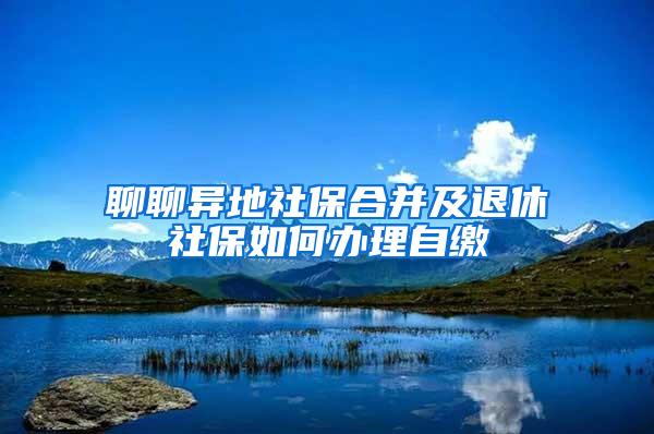 聊聊异地社保合并及退休社保如何办理自缴