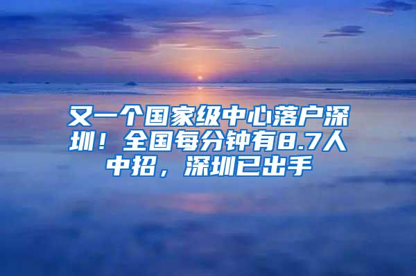 又一个国家级中心落户深圳！全国每分钟有8.7人中招，深圳已出手