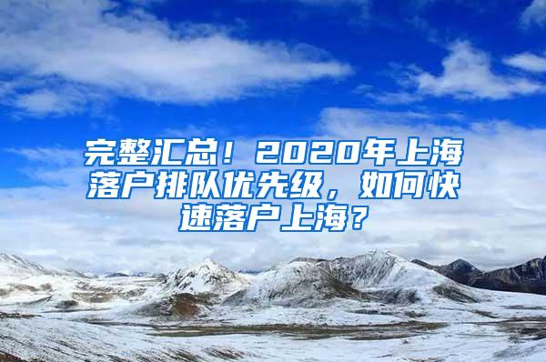 完整汇总！2020年上海落户排队优先级，如何快速落户上海？