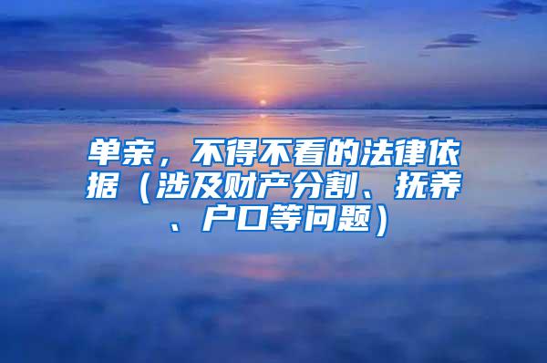 单亲，不得不看的法律依据（涉及财产分割、抚养、户口等问题）