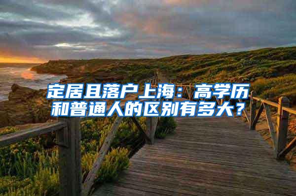 定居且落户上海：高学历和普通人的区别有多大？