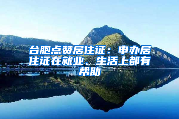 台胞点赞居住证：申办居住证在就业、生活上都有帮助