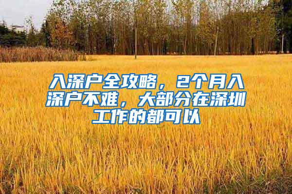 入深户全攻略，2个月入深户不难，大部分在深圳工作的都可以