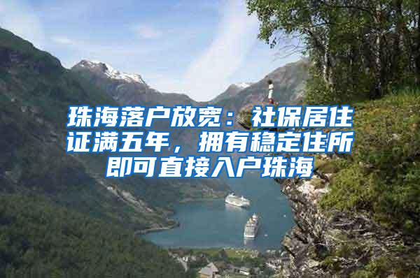 珠海落户放宽：社保居住证满五年，拥有稳定住所即可直接入户珠海