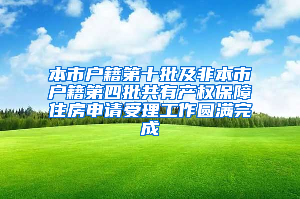 本市户籍第十批及非本市户籍第四批共有产权保障住房申请受理工作圆满完成