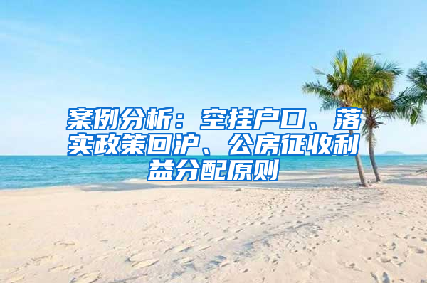 案例分析：空挂户口、落实政策回沪、公房征收利益分配原则