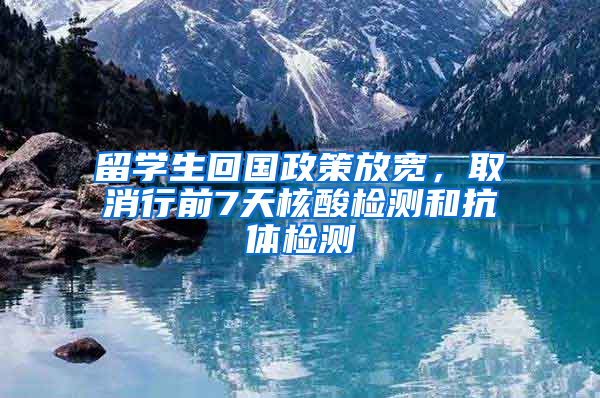 留学生回国政策放宽，取消行前7天核酸检测和抗体检测