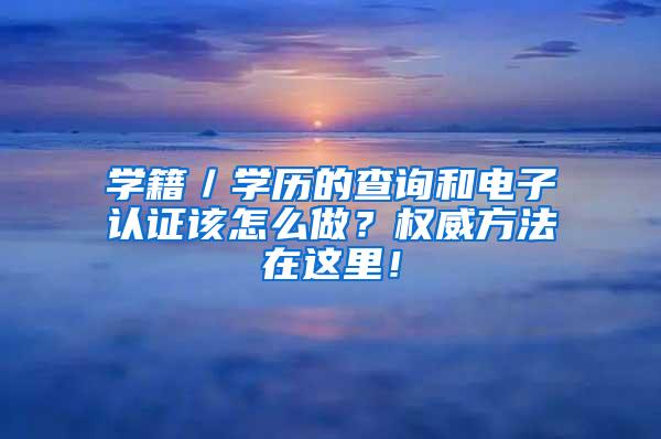 学籍／学历的查询和电子认证该怎么做？权威方法在这里！