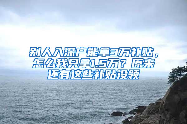 别人入深户能拿3万补贴，怎么我只拿1.5万？原来还有这些补贴没领