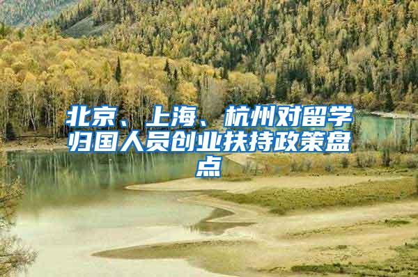 北京、上海、杭州对留学归国人员创业扶持政策盘点