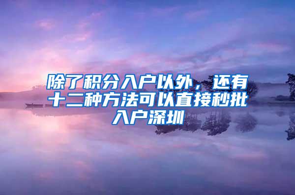 除了积分入户以外，还有十二种方法可以直接秒批入户深圳