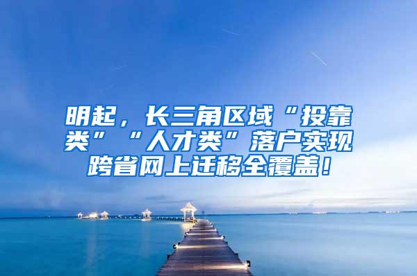 明起，长三角区域“投靠类”“人才类”落户实现跨省网上迁移全覆盖！