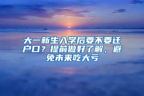 大一新生入学后要不要迁户口？提前做好了解，避免未来吃大亏