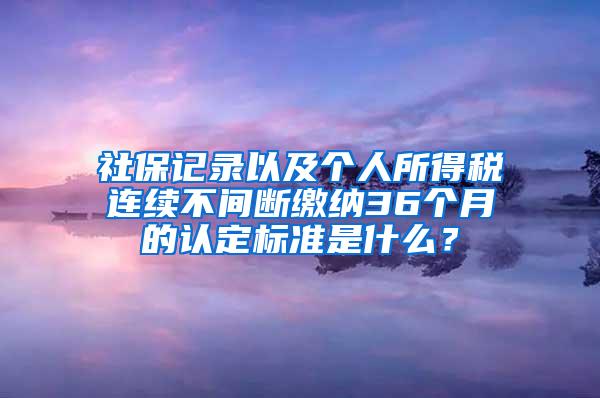 社保记录以及个人所得税连续不间断缴纳36个月的认定标准是什么？