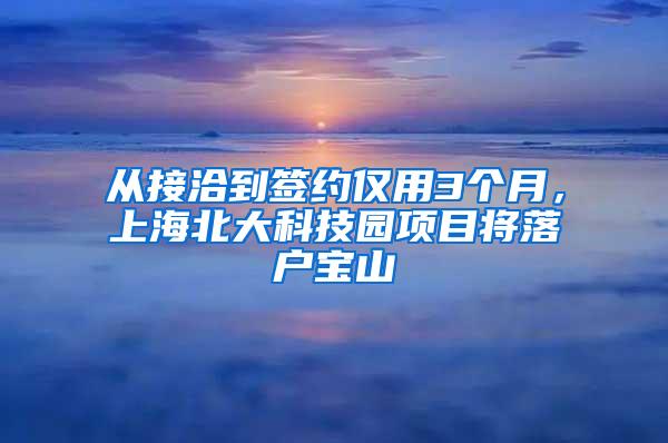 从接洽到签约仅用3个月，上海北大科技园项目将落户宝山