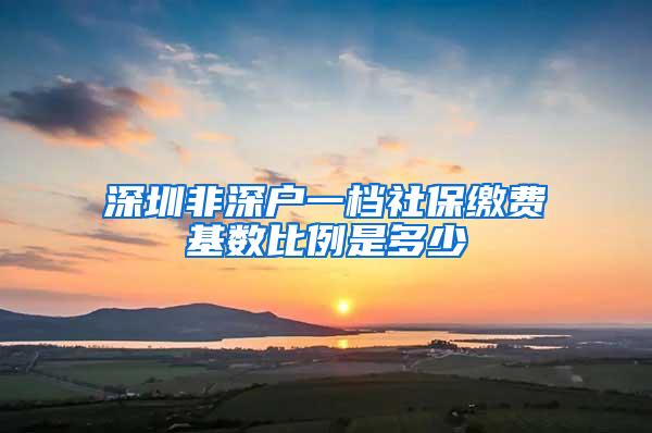 深圳非深户一档社保缴费基数比例是多少