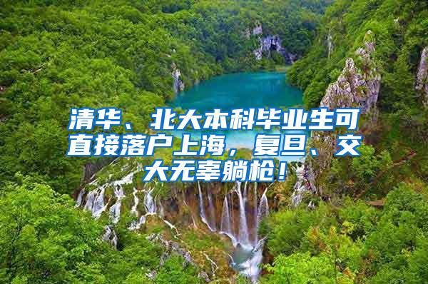 清华、北大本科毕业生可直接落户上海，复旦、交大无辜躺枪！