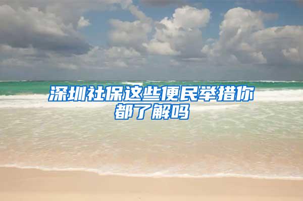 深圳社保这些便民举措你都了解吗