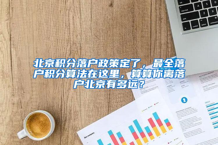 北京积分落户政策定了，最全落户积分算法在这里，算算你离落户北京有多远？