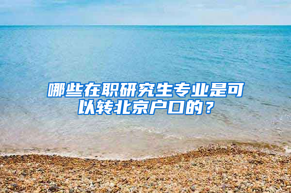 哪些在职研究生专业是可以转北京户口的？