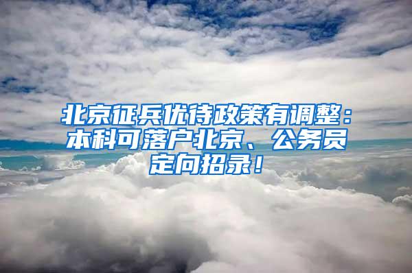 北京征兵优待政策有调整：本科可落户北京、公务员定向招录！