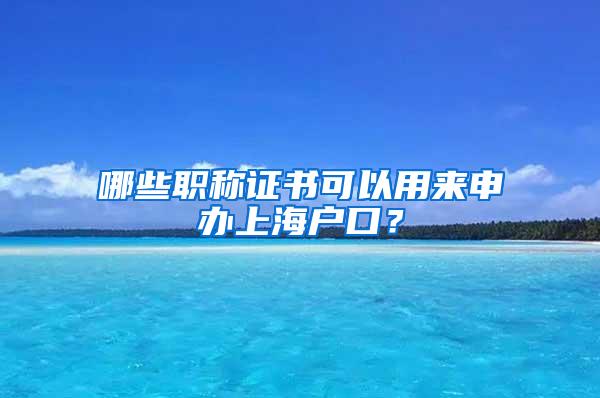 哪些职称证书可以用来申办上海户口？