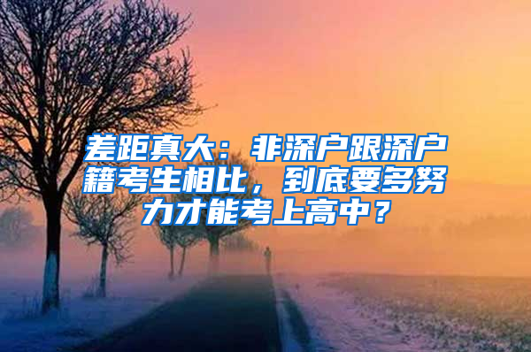 差距真大：非深户跟深户籍考生相比，到底要多努力才能考上高中？