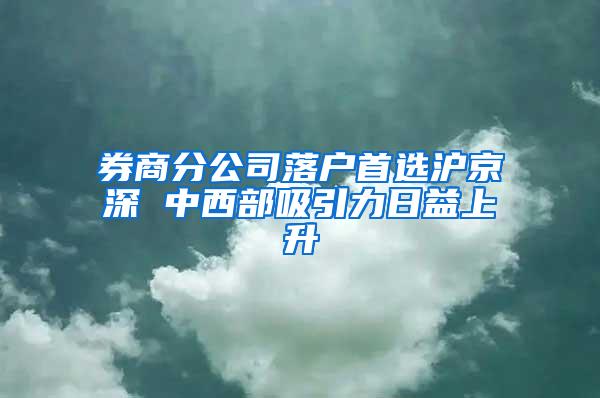 券商分公司落户首选沪京深 中西部吸引力日益上升