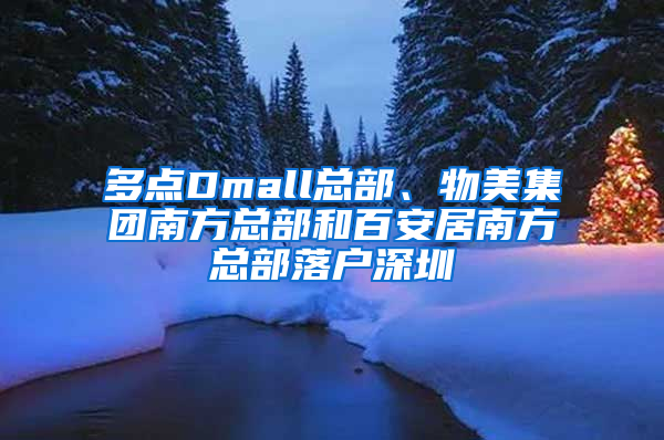 多点Dmall总部、物美集团南方总部和百安居南方总部落户深圳