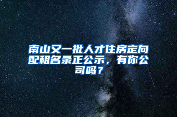 南山又一批人才住房定向配租名录正公示，有你公司吗？